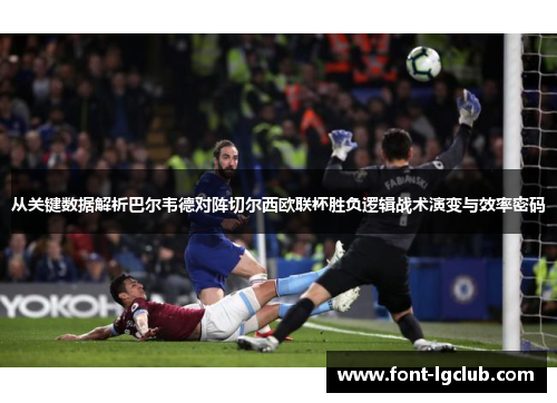 从关键数据解析巴尔韦德对阵切尔西欧联杯胜负逻辑战术演变与效率密码