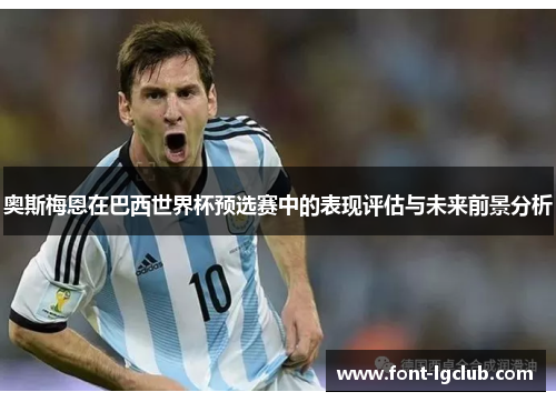 奥斯梅恩在巴西世界杯预选赛中的表现评估与未来前景分析