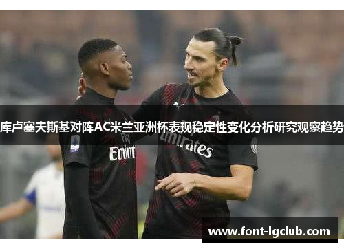 库卢塞夫斯基对阵AC米兰亚洲杯表现稳定性变化分析研究观察趋势