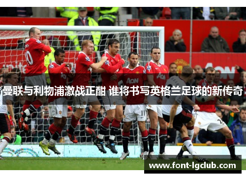 曼联与利物浦激战正酣 谁将书写英格兰足球的新传奇