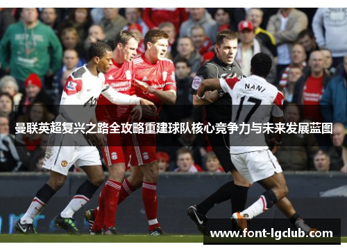 曼联英超复兴之路全攻略重建球队核心竞争力与未来发展蓝图