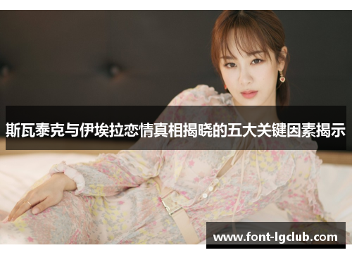 斯瓦泰克与伊埃拉恋情真相揭晓的五大关键因素揭示 斯瓦泰克与伊埃拉恋情真相揭晓的五大关键因素揭示