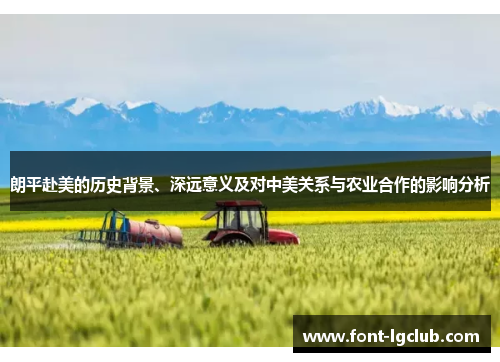 朗平赴美的历史背景、深远意义及对中美关系与农业合作的影响分析