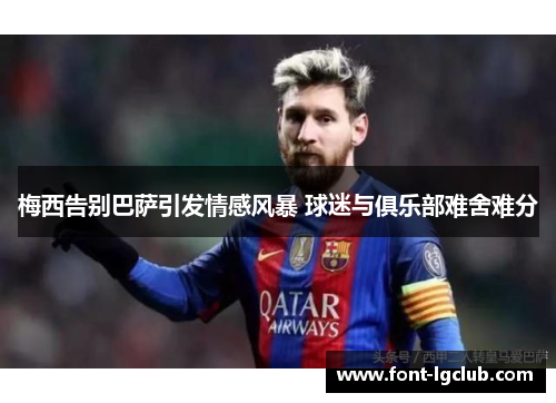 梅西告别巴萨引发情感风暴 球迷与俱乐部难舍难分