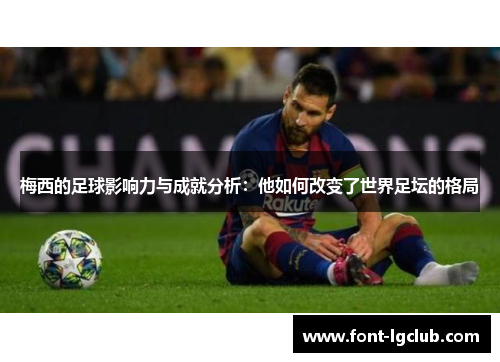 梅西的足球影响力与成就分析：他如何改变了世界足坛的格局