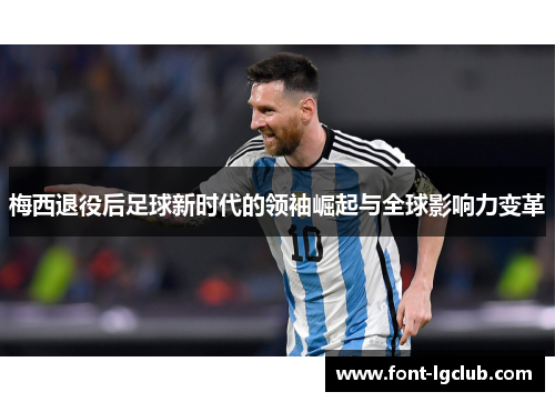 梅西退役后足球新时代的领袖崛起与全球影响力变革