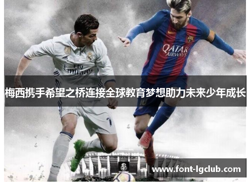 梅西携手希望之桥连接全球教育梦想助力未来少年成长 梅西携手希望之桥连接全球教育梦想助力未来少年成长