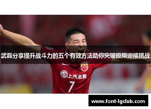 武磊分享提升战斗力的五个有效方法助你突破极限迎接挑战