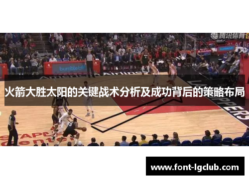 火箭大胜太阳的关键战术分析及成功背后的策略布局