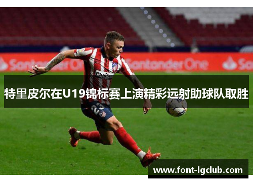 特里皮尔在U19锦标赛上演精彩远射助球队取胜
