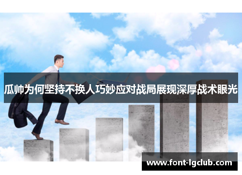 瓜帅为何坚持不换人巧妙应对战局展现深厚战术眼光