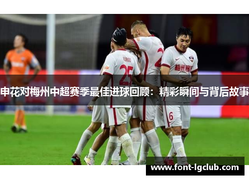 申花对梅州中超赛季最佳进球回顾：精彩瞬间与背后故事