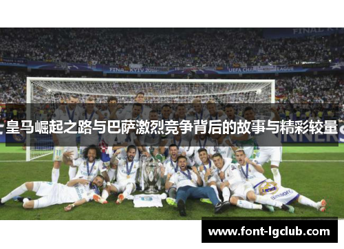 皇马崛起之路与巴萨激烈竞争背后的故事与精彩较量