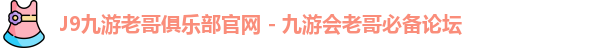 J9九游老哥俱乐部官网 - 九游会老哥必备论坛